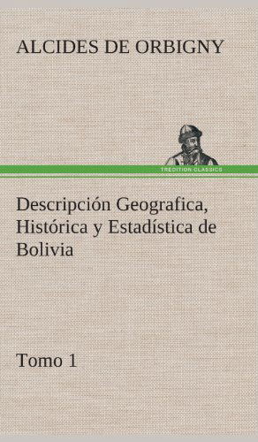 Cover for Alcides De Orbigny · Descripcion Geografica, Historica Y Estadistica De Bolivia, Tomo 1. (Hardcover Book) [Spanish edition] (2013)