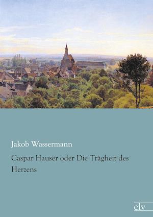 Cover for Jakob Wassermann · Caspar Hauser oder Die Trägheit des Herzens (Paperback Book) (2013)