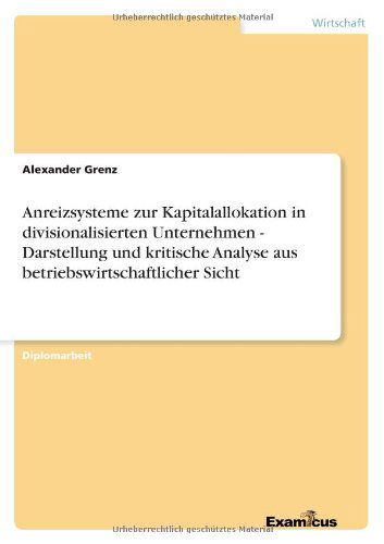 Cover for Alexander Grenz · Anreizsysteme Zur Kapitalallokation in Divisionalisierten Unternehmen - Darstellung Und Kritische Analyse Aus Betriebswirtschaftlicher Sicht (Paperback Book) [German edition] (2012)