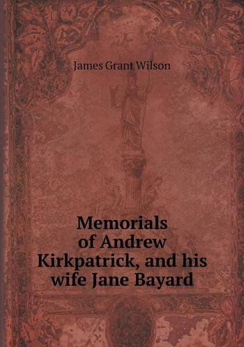 Memorials of Andrew Kirkpatrick, and His Wife Jane Bayard - James Grant Wilson - Książki - Book on Demand Ltd. - 9785518567887 - 5 października 2013