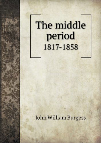 Cover for John William Burgess · The Middle Period 1817-1858 (Paperback Book) (2013)