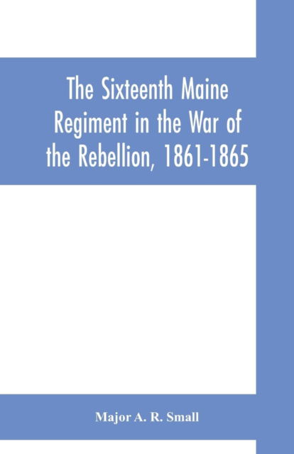 Cover for Major A R Small · The Sixteenth Maine Regiment in the War of the Rebellion, 1861-1865 (Paperback Book) (2019)