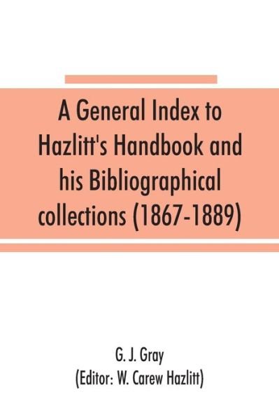 Cover for G J Gray · A general index to Hazlitt's Handbook and his Bibliographical collections (1867-1889) (Paperback Book) (2019)