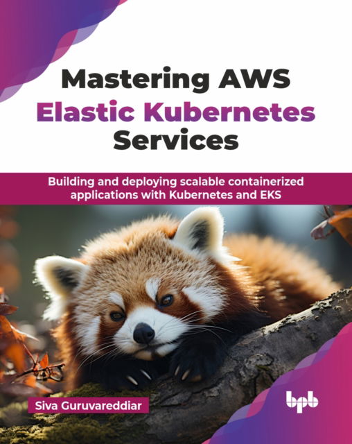 Mastering AWS Elastic Kubernetes Services: Building and deploying scalable containerized applications with Kubernetes and EKS - Siva Guruvareddiar - Bøger - BPB Publications - 9789365899887 - 18. september 2024