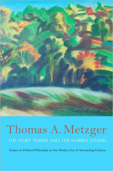 Cover for Thomas A. Metzger · The Ivory Tower and the Marble Citadel: Essays on Political Philosophy in Our Modern Era of Interacting Cultures (Hardcover Book) (2013)