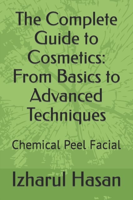 Cover for Izharul Hasan · The Complete Guide to Cosmetics: From Basics to Advanced Techniques: Chemical Peel Facial (Paperback Bog) (2023)