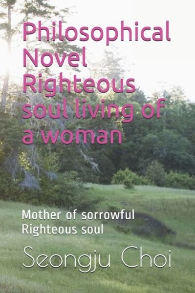Cover for Seongju Choi · Philosophical Novel Righteous soul living of a woman: Mother of sorrowful Righteous soul (Paperback Book) (2021)