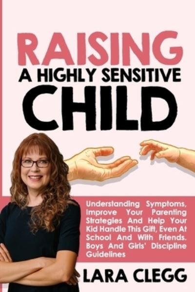 Cover for Lara Clegg · Raising a Highly Sensitive Child: Understanding Symptoms, Improve Your Parenting Strategies And Help Your Kid Handle This Gift, Even At School And With Friends. Boys And Girls' Discipline Guidelines (Paperback Bog) (2021)