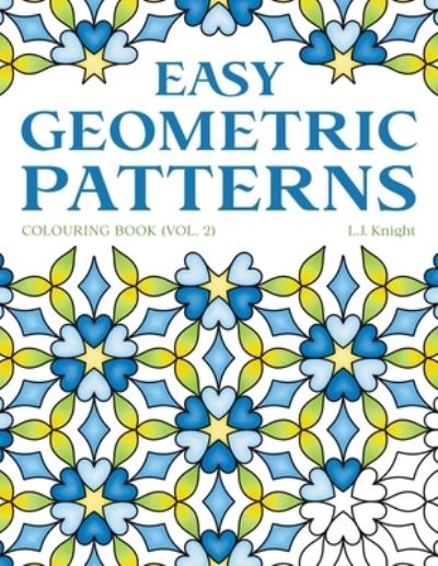 Cover for L J Knight · Easy Geometric Patterns Colouring Book (Volume 2): 50 Symmetrical Pattern Designs for Creative Fun and Relaxation - Ljk Colouring Books (Paperback Book) (2021)