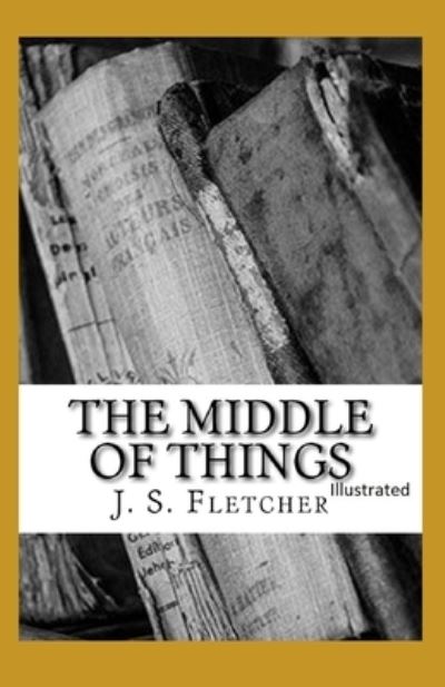 Cover for J S Fletcher · The Middle of Things Illustrated (Paperback Book) (2021)