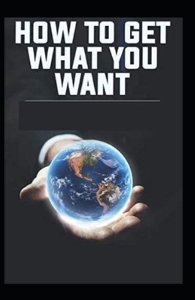 How To Get What You Want - Orison Swett Marden - Kirjat - Independently Published - 9798729619887 - tiistai 30. maaliskuuta 2021