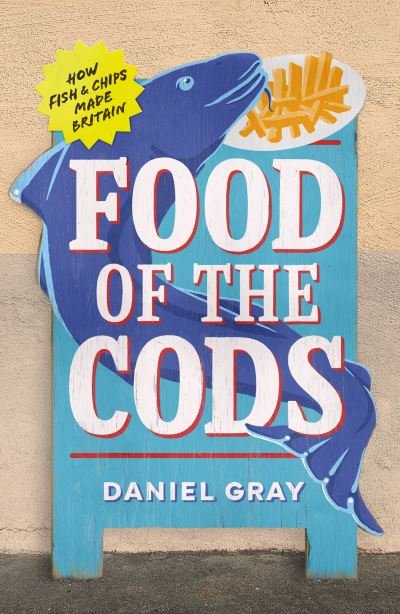 Cover for Daniel Gray · Food of the Cods: How Fish and Chips Made Britain (Gebundenes Buch) (2023)