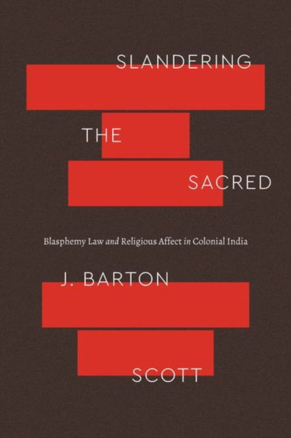 Cover for J. Barton Scott · Slandering the Sacred: Blasphemy Law and Religious Affect in Colonial India - Class 200: New Studies in Religion (Hardcover Book) (2023)