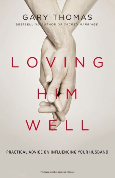 Loving Him Well: Practical Advice on Influencing Your Husband - Gary Thomas - Books - Zondervan - 9780310341888 - March 8, 2018