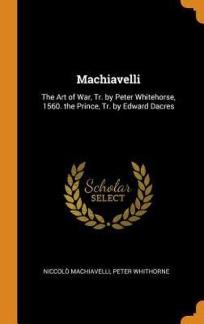 Cover for Niccolo Machiavelli · Machiavelli The Art of War, Tr. by Peter Whitehorse, 1560. the Prince, Tr. by Edward Dacres (Innbunden bok) (2018)