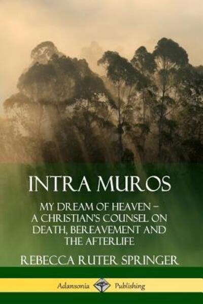 Cover for Rebecca Ruter Springer · Intra Muros My Dream of Heaven - A Christian's Counsel on Death, Bereavement and the Afterlife (Paperback Book) (2019)