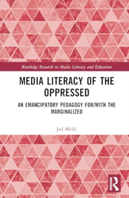 Jad Melki · Media Literacy of the Oppressed: An Emancipatory Pedagogy for / with the Marginalized - Routledge Research in Media Literacy and Education (Hardcover Book) (2024)