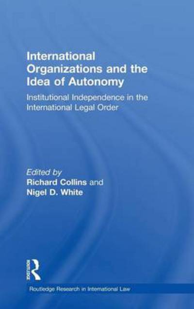 Cover for Nigel D White · International Organizations and the Idea of Autonomy: Institutional Independence in the International Legal Order - Routledge Research in International Law (Hardcover Book) (2011)