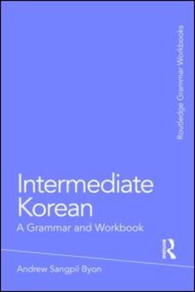 Intermediate Korean: A Grammar and Workbook - Routledge Grammar Workbooks - Andrew Sangpil Byon - Boeken - Taylor & Francis Ltd - 9780415774888 - 19 juni 2009