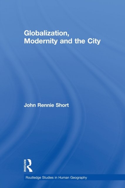 Cover for John Rennie Short · Globalization, Modernity and the City - Routledge Studies in Human Geography (Pocketbok) (2013)