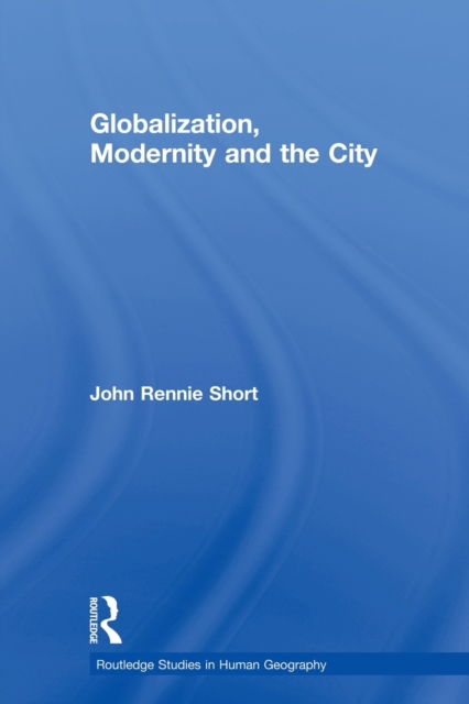 Cover for John Rennie Short · Globalization, Modernity and the City - Routledge Studies in Human Geography (Paperback Bog) (2013)