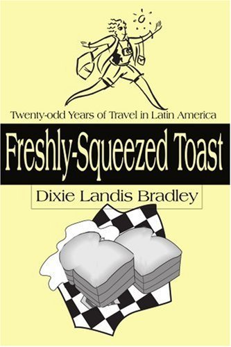Cover for Dixie Bradley · Freshly-squeezed Toast: Twenty-odd Years of Travel in Latin America (Paperback Bog) (2000)