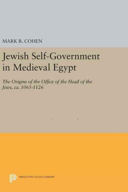 Cover for Mark R. Cohen · Jewish Self-Government in Medieval Egypt: The Origins of the Office of the Head of the Jews, ca. 1065-1126 - Princeton Legacy Library (Inbunden Bok) (2016)