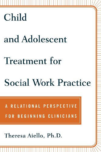Child and Adolescent Treatment for Social Work Practice: a Relational Perspective for Beginning Clinicians - Theresa Aiello - Books - Free Press - 9780743237888 - February 15, 2002