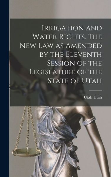 Cover for Utah Utah · Irrigation and Water Rights. the New Law As Amended by the Eleventh Session of the Legislature of the State of Utah (Bok) (2022)