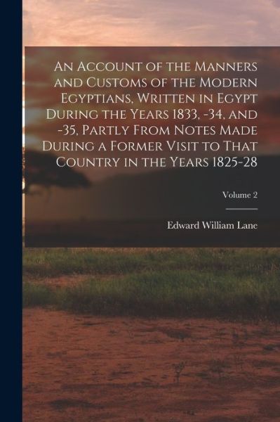 Account of the Manners and Customs of the Modern Egyptians, Written in Egypt During the Years 1833, -34, and -35, Partly from Notes Made During a Former Visit to That Country in the Years 1825-28; Volume 2 - Edward William Lane - Books - Creative Media Partners, LLC - 9781018514888 - October 27, 2022