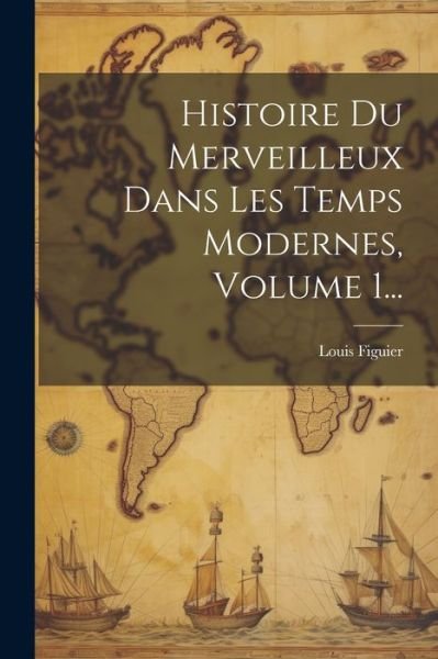 Cover for Louis Figuier · Histoire du Merveilleux Dans les Temps Modernes, Volume 1... (Book) (2023)