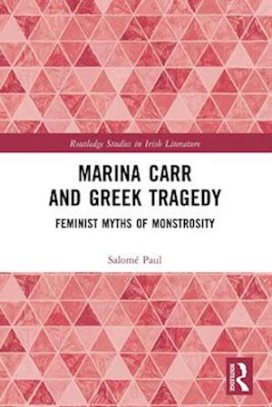 Cover for Salome Paul · Marina Carr and Greek Tragedy: Feminist Myths of Monstrosity - Routledge Studies in Irish Literature (Paperback Bog) (2025)