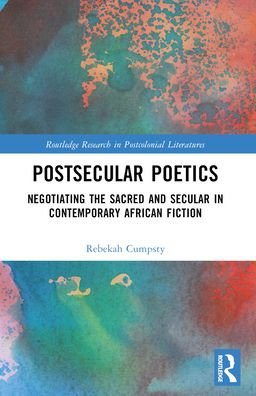 Rebekah Cumpsty · Postsecular Poetics: Negotiating the Sacred and Secular in Contemporary African Fiction - Routledge Research in Postcolonial Literatures (Paperback Bog) (2024)