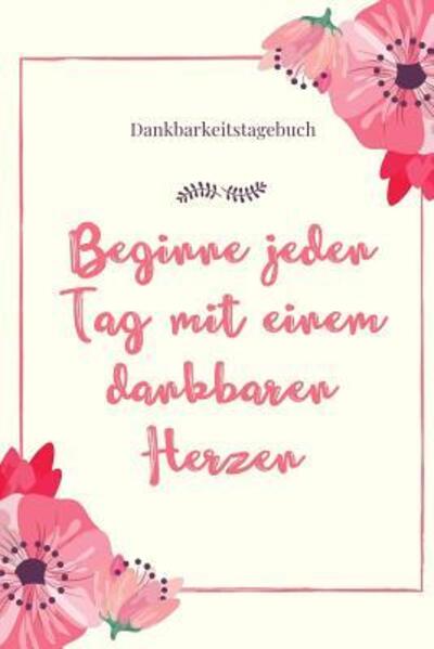 Cover for Selbstbewusstsein Tagebuch · Beginne Jeden Tag Mit Einem Dankbaren Herzen Dankbarkeitstagebuch (Paperback Book) (2019)