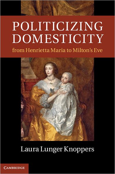 Knoppers, Laura Lunger (Pennsylvania State University) · Politicizing Domesticity from Henrietta Maria to Milton's Eve (Hardcover Book) (2011)