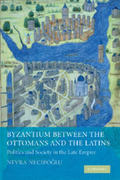 Cover for Necipoglu, Nevra (Bogazici University, Istanbul) · Byzantium between the Ottomans and the Latins: Politics and Society in the Late Empire (Pocketbok) (2012)