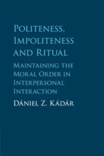 Cover for Kadar, Daniel Z. (University of Huddersfield) · Politeness, Impoliteness and Ritual: Maintaining the Moral Order in Interpersonal Interaction (Pocketbok) (2019)