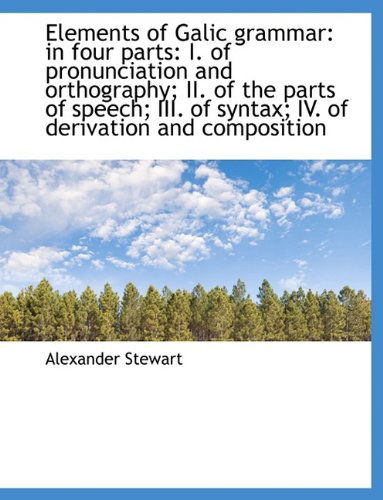 Cover for Alexander Stewart · Elements of Galic Grammar: in Four Parts: I. of Pronunciation and Orthography; Ii. of the Parts of S (Paperback Book) [Large Type edition] (2009)