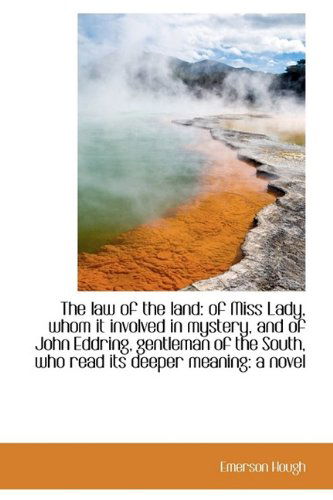 The Law of the Land: Of Miss Lady, Whom It Involved in Mystery, and of John Eddring, Gentleman of Th - Emerson Hough - Books - BiblioLife - 9781115633888 - October 3, 2009