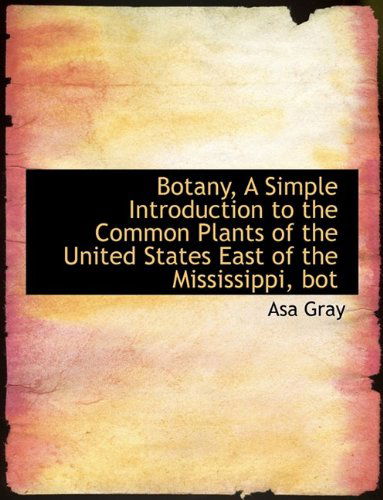 Cover for Asa Gray · Botany, a Simple Introduction to the Common Plants of the United States East of the Mississippi, Bot (Paperback Book) [Large type / large print edition] (2009)