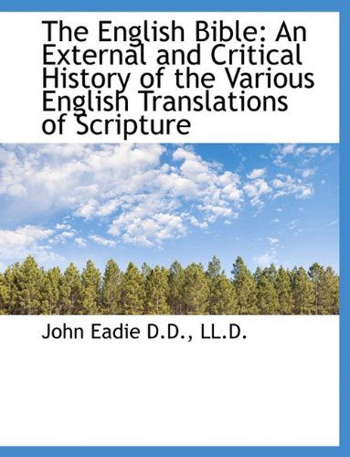 The English Bible: An External and Critical History of the Various English Translations of Scripture - John Eadie - Kirjat - BiblioLife - 9781116470888 - torstai 29. lokakuuta 2009