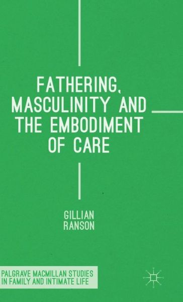 Cover for Gillian Ranson · Fathering, Masculinity and the Embodiment of Care - Palgrave Macmillan Studies in Family and Intimate Life (Hardcover Book) [1st ed. 2015 edition] (2015)