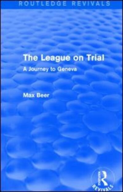 Cover for Max Beer · The League on Trial (Routledge Revivals): A Journey to Geneva - Routledge Revivals (Gebundenes Buch) (2014)
