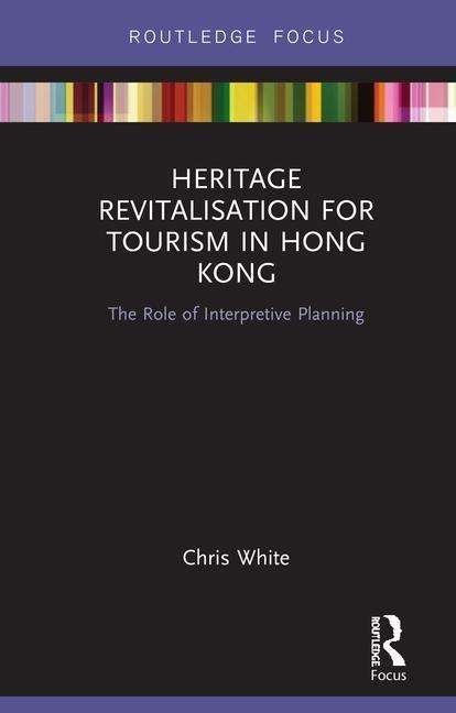 Cover for Chris White · Heritage Revitalisation for Tourism in Hong Kong: The Role of Interpretive Planning - Routledge Focus on Asia (Hardcover Book) (2018)