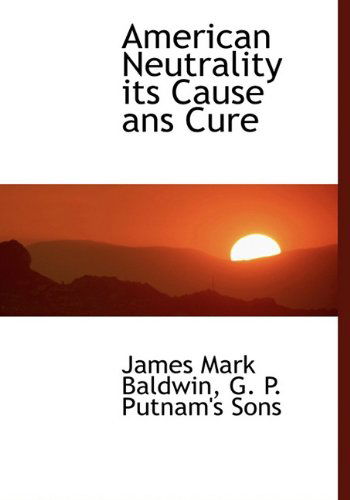 Cover for James Mark Baldwin · American Neutrality Its Cause Ans Cure (Hardcover Book) [First edition] (2010)