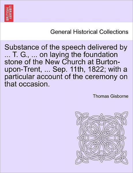 Cover for Thomas Gisborne · Substance of the Speech Delivered by ... T. G., ... on Laying the Foundation Stone of the New Church at Burton-upon-trent, ... Sep. 11th, 1822; with a (Paperback Book) (2011)