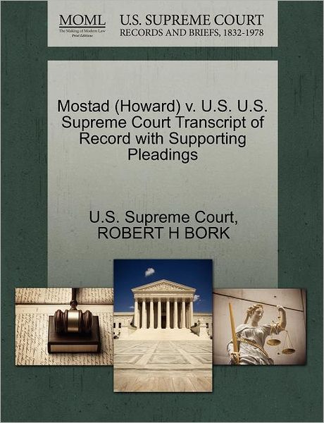 Mostad (Howard) V. U.s. U.s. Supreme Court Transcript of Record with Supporting Pleadings - Robert H Bork - Books - Gale Ecco, U.S. Supreme Court Records - 9781270581888 - October 30, 2011