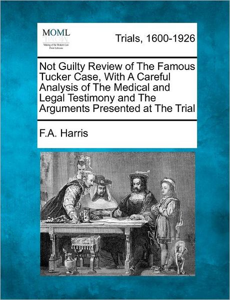 Cover for F a Harris · Not Guilty Review of the Famous Tucker Case, with a Careful Analysis of the Medical and Legal Testimony and the Arguments Presented at the Trial (Taschenbuch) (2012)