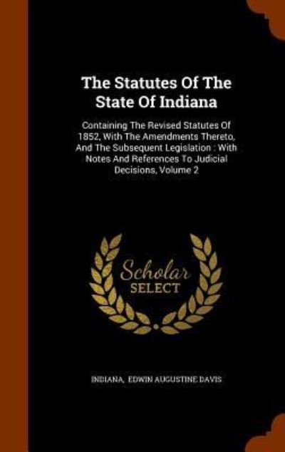 The Statutes Of The State Of Indiana : Containing The Revised Statutes Of 1852, With The Amendments Thereto, And The Subsequent Legislation With Notes And References To Judicial Decisions, Volume 2 - Indiana - Kirjat - Arkose Press - 9781343924888 - lauantai 3. lokakuuta 2015