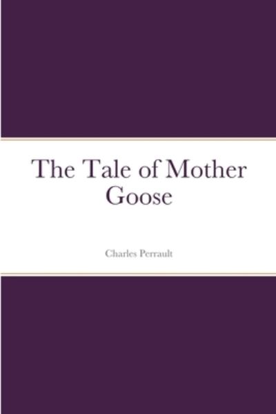 Tale of Mother Goose - Charles Perrault - Livros - Lulu Press, Inc. - 9781387667888 - 23 de agosto de 2022